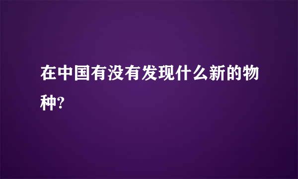 在中国有没有发现什么新的物种?