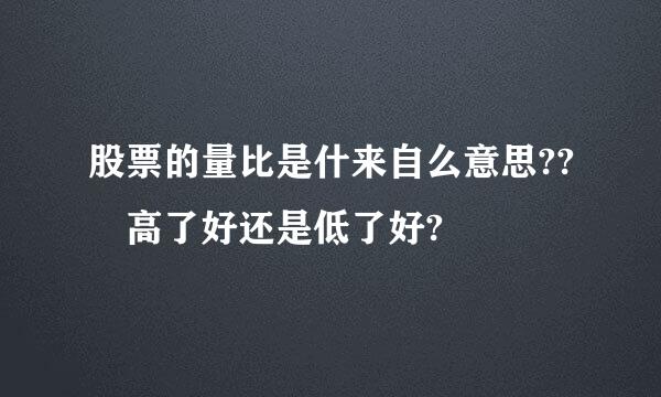 股票的量比是什来自么意思?? 高了好还是低了好?