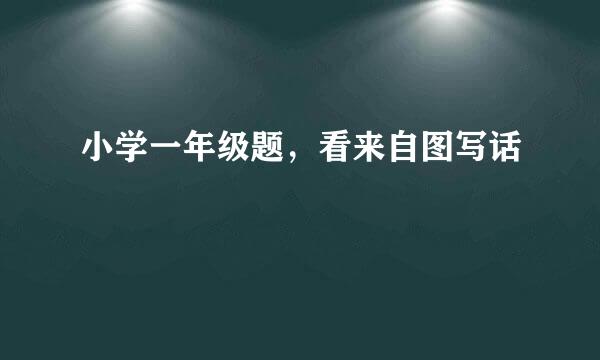 小学一年级题，看来自图写话