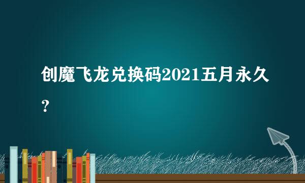 创魔飞龙兑换码2021五月永久？