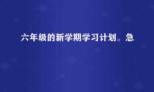 六年级的新学期学习计划。急