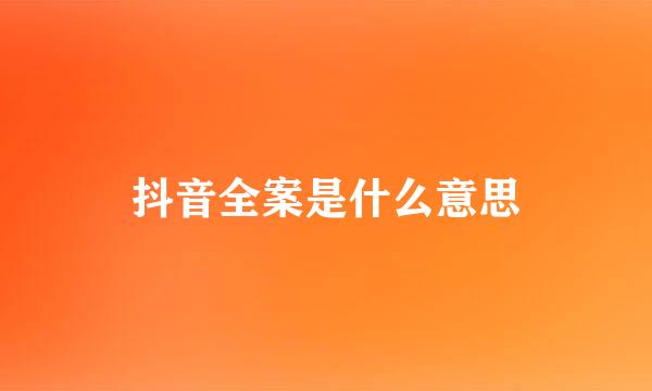 抖音全案是什么意思