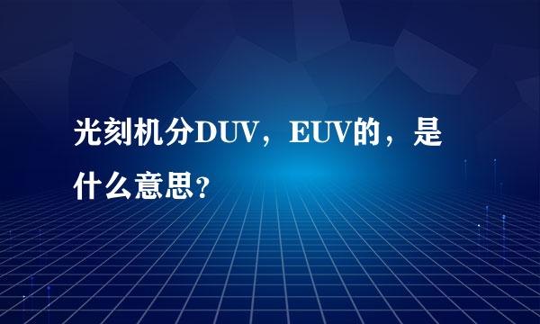 光刻机分DUV，EUV的，是什么意思？