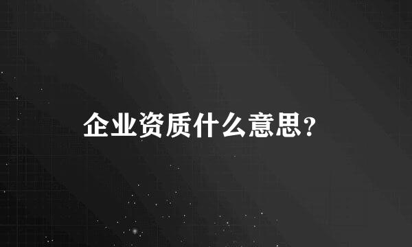 企业资质什么意思？