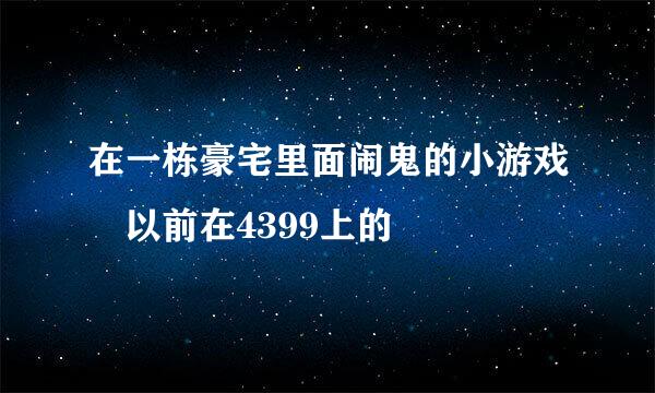 在一栋豪宅里面闹鬼的小游戏 以前在4399上的