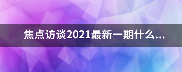 焦点访谈2021最新一期什么时间播出，在那个台播放？