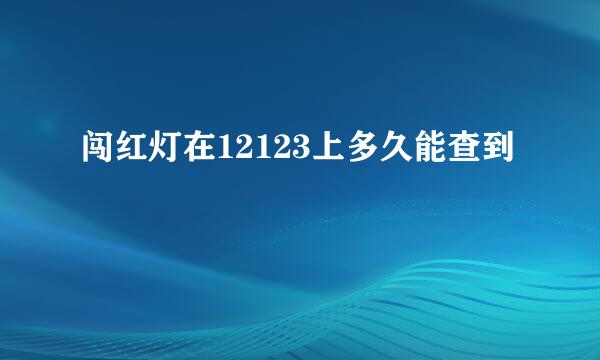 闯红灯在12123上多久能查到