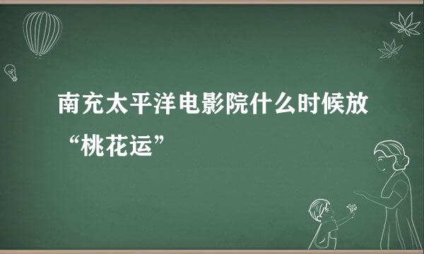 南充太平洋电影院什么时候放“桃花运”