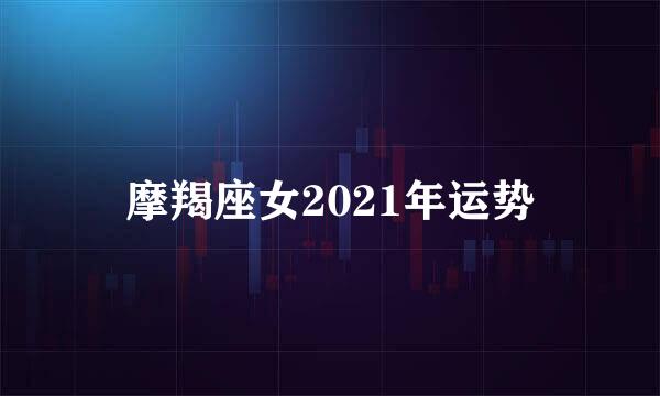 摩羯座女2021年运势