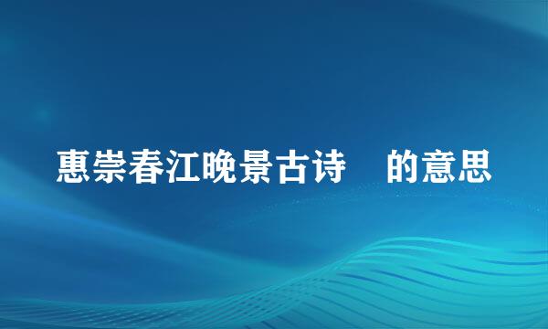 惠崇春江晚景古诗 的意思