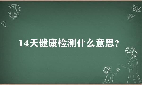 14天健康检测什么意思？