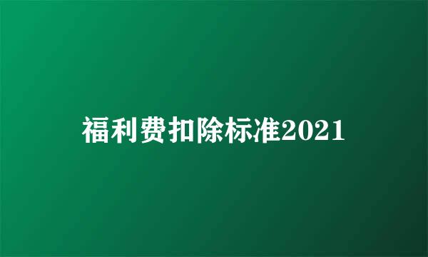 福利费扣除标准2021