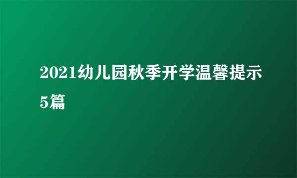 2021幼儿园秋季开学温馨提示5篇