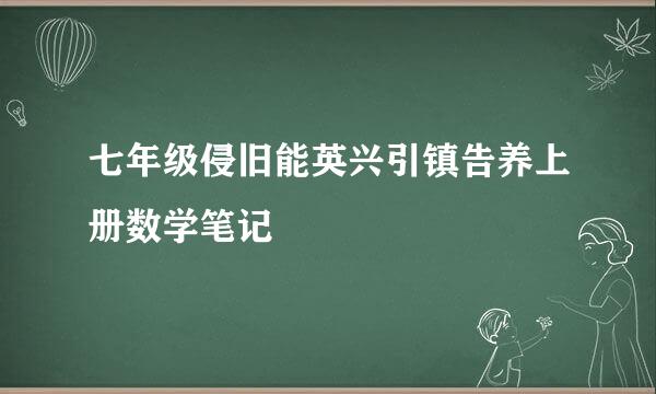 七年级侵旧能英兴引镇告养上册数学笔记