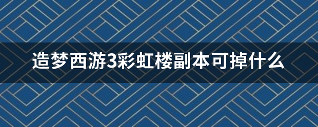 造梦西游3彩虹楼副本可掉什么