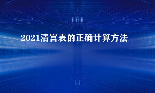 2021清宫表的正确计算方法