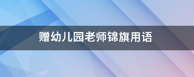 赠幼儿园老师锦旗用语