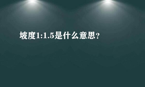 坡度1:1.5是什么意思？