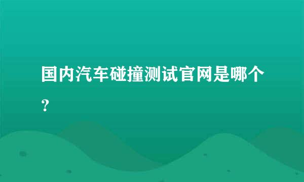 国内汽车碰撞测试官网是哪个？