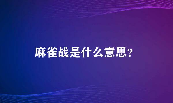 麻雀战是什么意思？