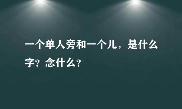 一个单人旁和一个儿，是什么字？念什么？