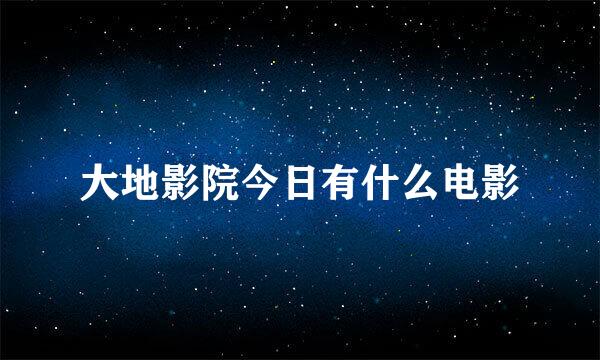 大地影院今日有什么电影