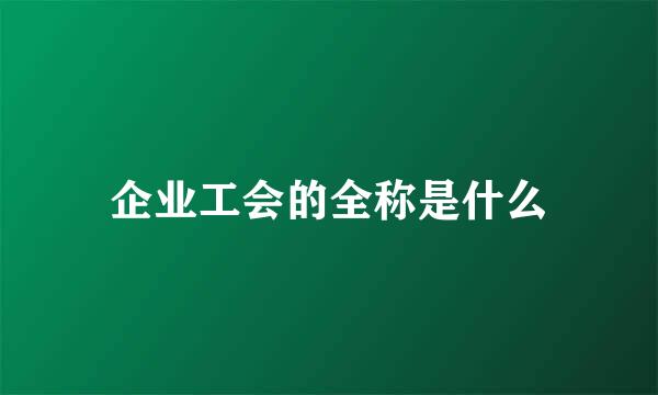 企业工会的全称是什么