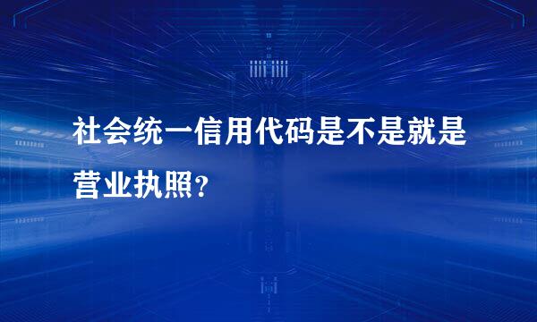 社会统一信用代码是不是就是营业执照？