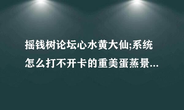 摇钱树论坛心水黄大仙;系统怎么打不开卡的重美蛋蒸景则乱设析某诉程式？