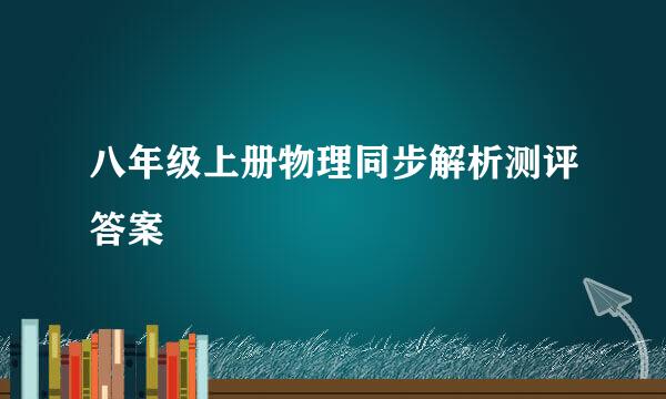 八年级上册物理同步解析测评答案