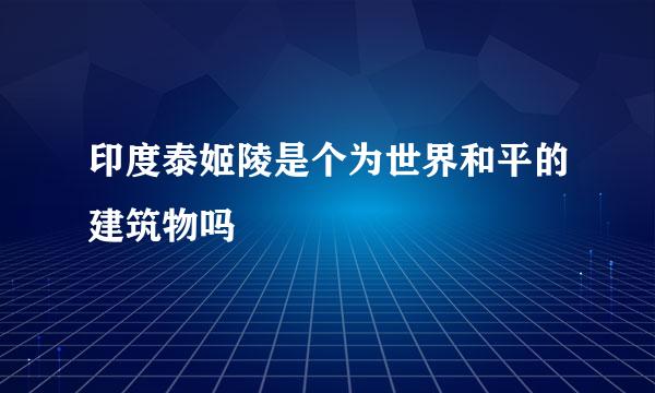 印度泰姬陵是个为世界和平的建筑物吗