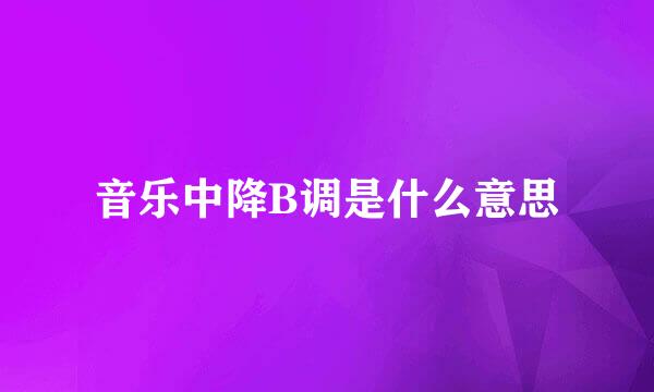 音乐中降B调是什么意思