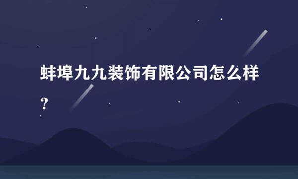 蚌埠九九装饰有限公司怎么样？