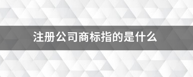 注册公司商标指的是什么