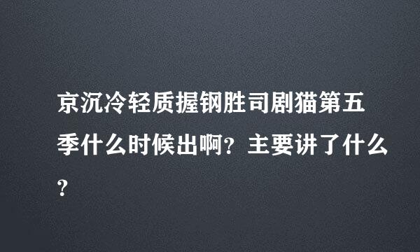 京沉冷轻质握钢胜司剧猫第五季什么时候出啊？主要讲了什么？