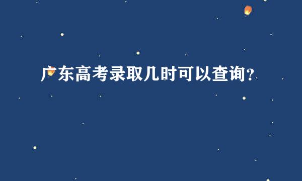 广东高考录取几时可以查询？