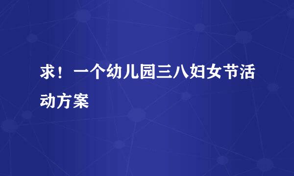 求！一个幼儿园三八妇女节活动方案