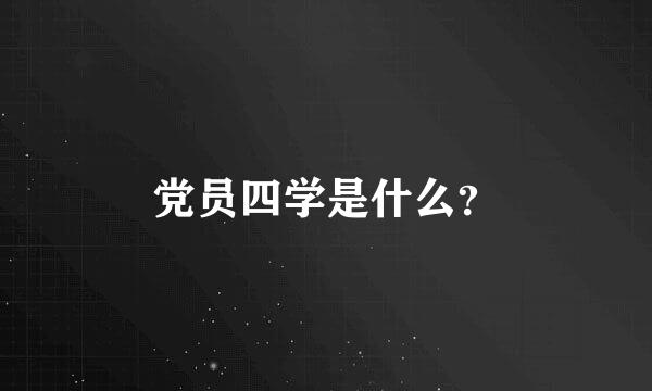 党员四学是什么？