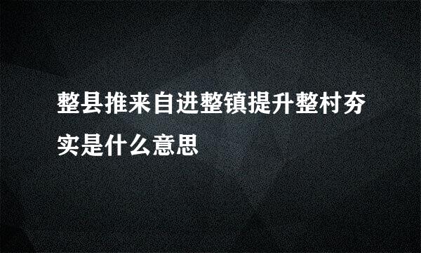 整县推来自进整镇提升整村夯实是什么意思