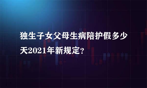 独生子女父母生病陪护假多少天2021年新规定？