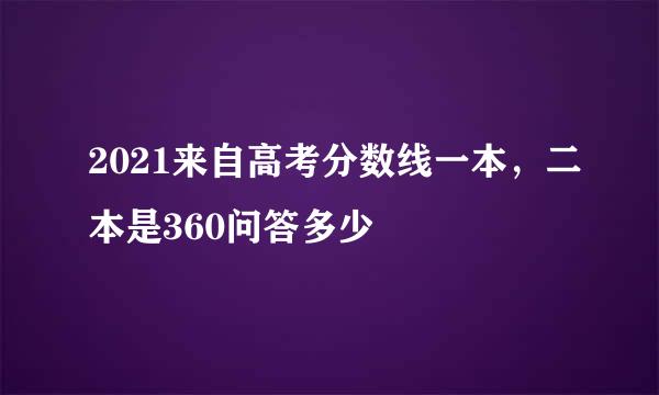 2021来自高考分数线一本，二本是360问答多少