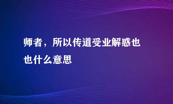 师者，所以传道受业解惑也 也什么意思