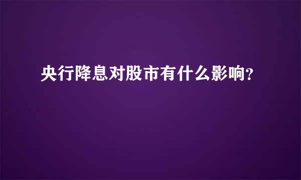 央行降息对股市有什么影响？