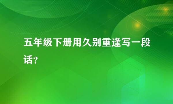 五年级下册用久别重逢写一段话？