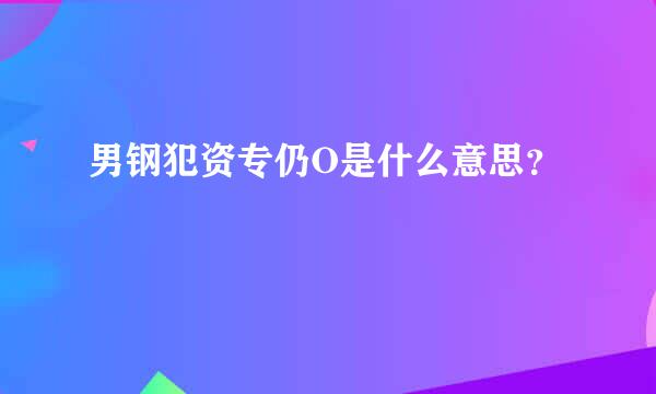 男钢犯资专仍O是什么意思？