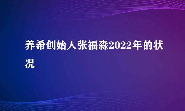 养希创始人张福淼2022年的状况