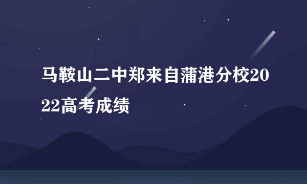 马鞍山二中郑来自蒲港分校2022高考成绩