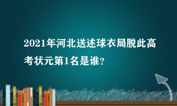 2021年河北送述球衣局脱此高考状元第1名是谁？