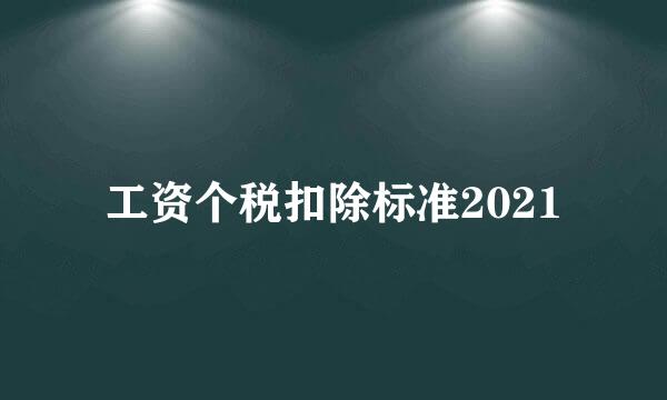 工资个税扣除标准2021