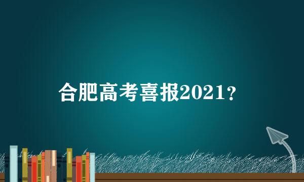 合肥高考喜报2021？